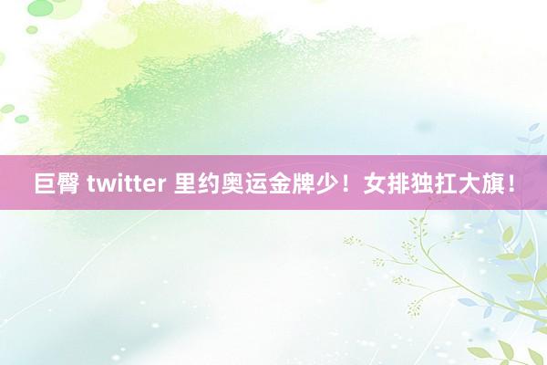 巨臀 twitter 里约奥运金牌少！女排独扛大旗！