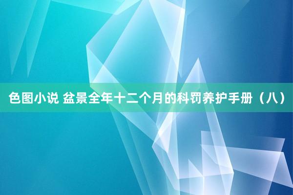 色图小说 盆景全年十二个月的科罚养护手册（八）