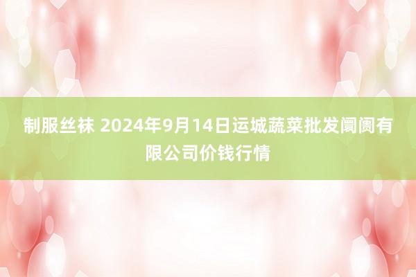 制服丝袜 2024年9月14日运城蔬菜批发阛阓有限公司价钱行情