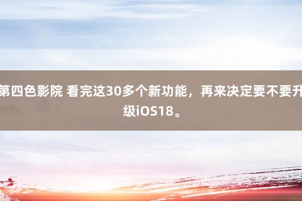 第四色影院 看完这30多个新功能，再来决定要不要升级iOS18。