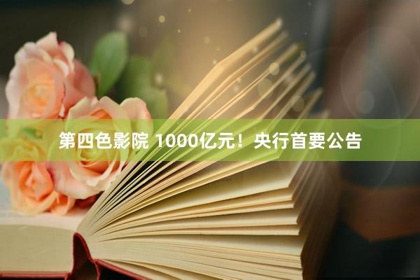 第四色影院 1000亿元！央行首要公告