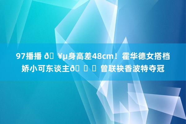 97播播 🥵身高差48cm！霍华德女搭档娇小可东谈主🍒曾联袂香波特夺冠