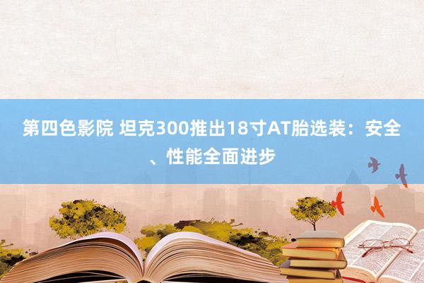 第四色影院 坦克300推出18寸AT胎选装：安全、性能全面进步