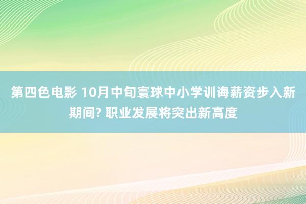 第四色电影 10月中旬寰球中小学训诲薪资步入新期间? 职业发展将突出新高度