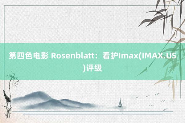 第四色电影 Rosenblatt：看护Imax(IMAX.US)评级