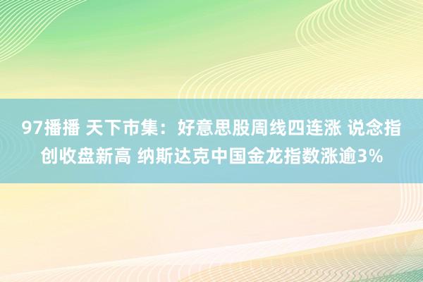 97播播 天下市集：好意思股周线四连涨 说念指创收盘新高 纳斯达克中国金龙指数涨逾3%