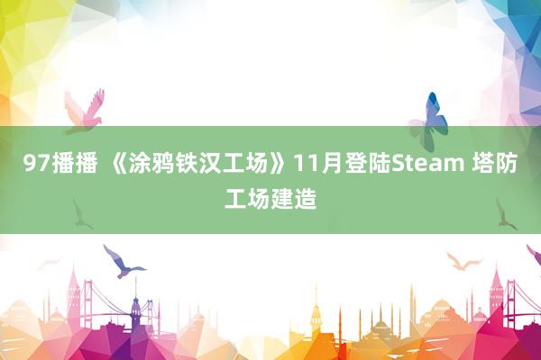 97播播 《涂鸦铁汉工场》11月登陆Steam 塔防工场建造