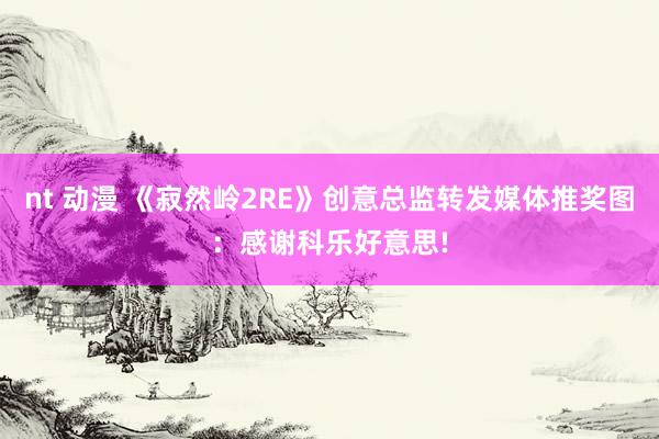 nt 动漫 《寂然岭2RE》创意总监转发媒体推奖图：感谢科乐好意思!