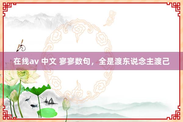 在线av 中文 寥寥数句，全是渡东说念主渡己