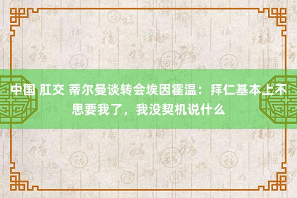 中国 肛交 蒂尔曼谈转会埃因霍温：拜仁基本上不思要我了，我没契机说什么