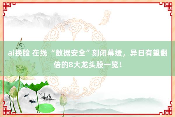 ai换脸 在线 “数据安全”刻闭幕缓，异日有望翻倍的8大龙头股一览！