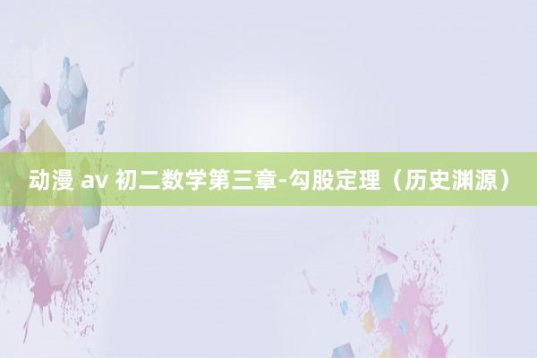 动漫 av 初二数学第三章-勾股定理（历史渊源）