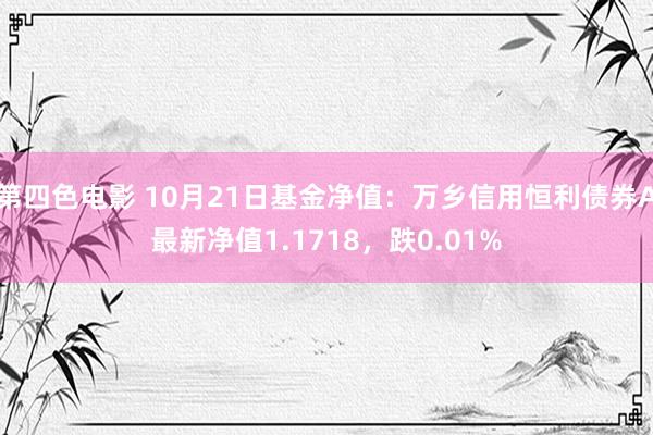 第四色电影 10月21日基金净值：万乡信用恒利债券A最新净值1.1718，跌0.01%