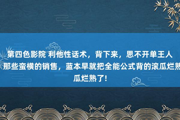 第四色影院 利他性话术，背下来，思不开单王人难！那些蛮横的销售，蓝本早就把全能公式背的滚瓜烂熟了!