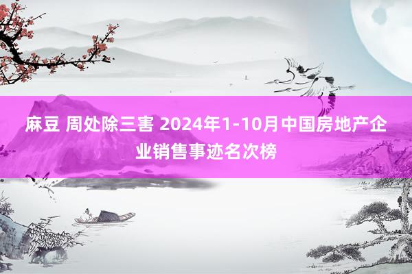 麻豆 周处除三害 2024年1-10月中国房地产企业销售事迹名次榜