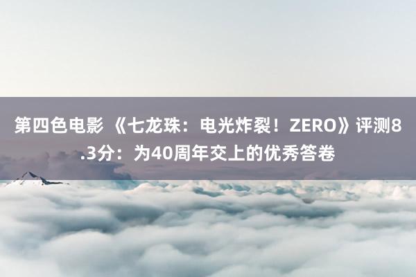 第四色电影 《七龙珠：电光炸裂！ZERO》评测8.3分：为40周年交上的优秀答卷