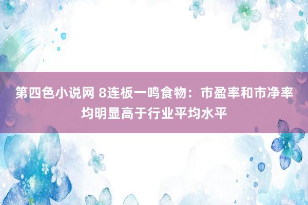 第四色小说网 8连板一鸣食物：市盈率和市净率均明显高于行业平均水平