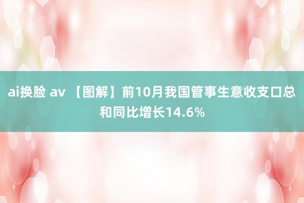 ai换脸 av 【图解】前10月我国管事生意收支口总和同比增长14.6%