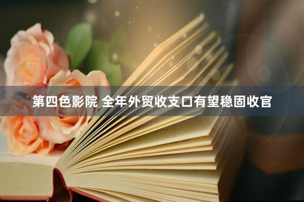 第四色影院 全年外贸收支口有望稳固收官