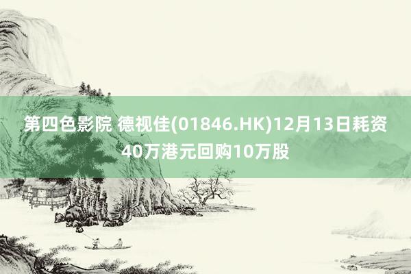 第四色影院 德视佳(01846.HK)12月13日耗资40万港元回购10万股