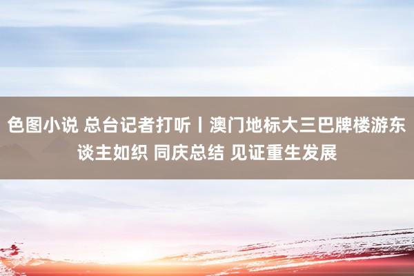 色图小说 总台记者打听丨澳门地标大三巴牌楼游东谈主如织 同庆总结 见证重生发展