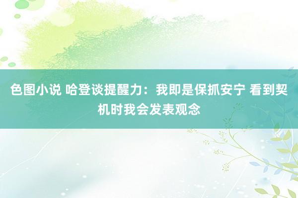 色图小说 哈登谈提醒力：我即是保抓安宁 看到契机时我会发表观念