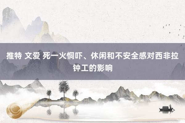 推特 文爱 死一火恫吓、休闲和不安全感对西非拉钟工的影响