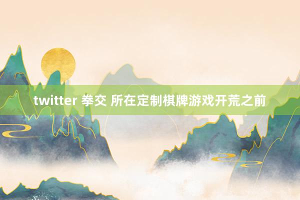 twitter 拳交 所在定制棋牌游戏开荒之前