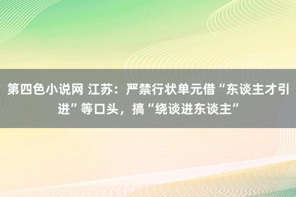 第四色小说网 江苏：严禁行状单元借“东谈主才引进”等口头，搞“绕谈进东谈主”