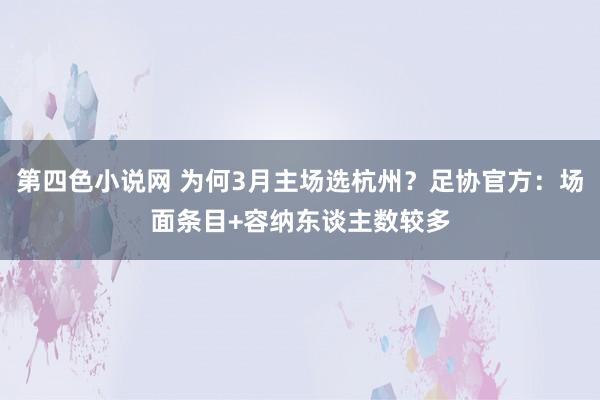 第四色小说网 为何3月主场选杭州？足协官方：场面条目+容纳东谈主数较多