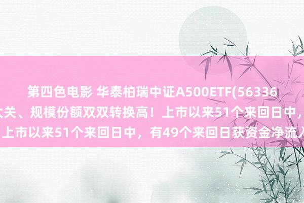 第四色电影 华泰柏瑞中证A500ETF(563360)最新规模冲破150亿元大关、规模份额双双转换高！上市以来51个来回日中，有49个来回日获资金净流入！