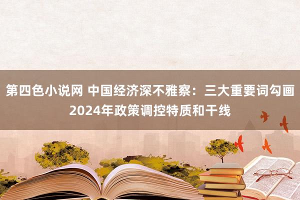 第四色小说网 中国经济深不雅察：三大重要词勾画2024年政策调控特质和干线