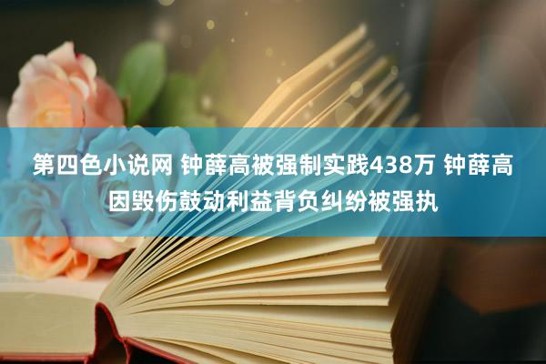 第四色小说网 钟薛高被强制实践438万 钟薛高因毁伤鼓动利益背负纠纷被强执