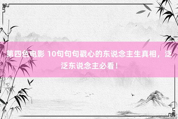 第四色电影 10句句句戳心的东说念主生真相，泛泛东说念主必看！